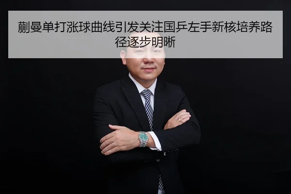 蒯曼单打涨球曲线引发关注国乒左手新核培养路径逐步明晰