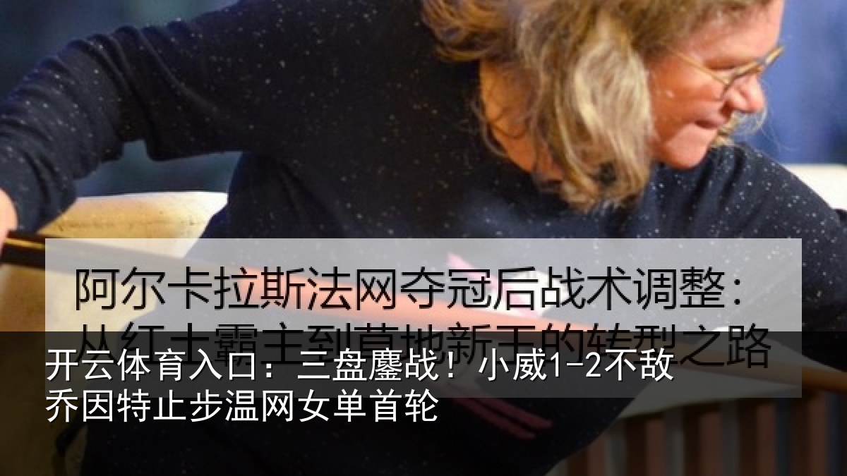 开云体育入口：三盘相关情况特止步温网女单首轮