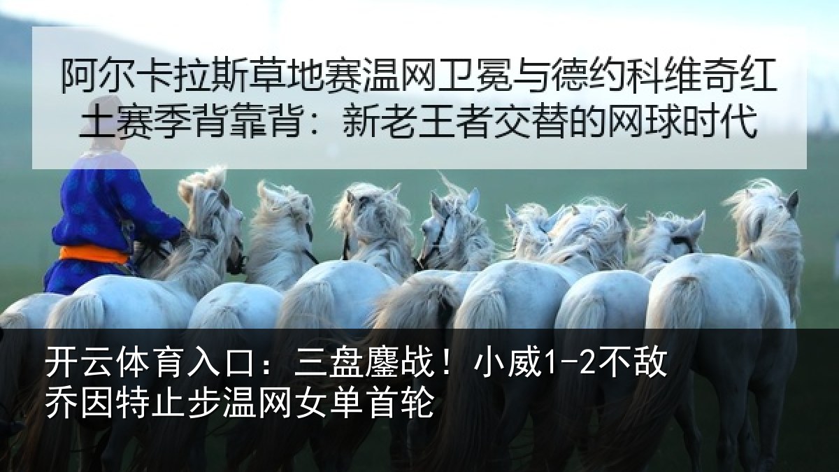 开云体育入口:三盘鏖战!小威1-2不敌乔因特止步温网女单首轮