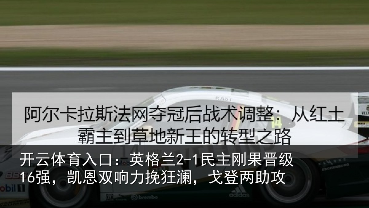 开云体育入口:英格兰2-1民主刚果晋级16强,凯恩双响力挽狂澜,戈登两助攻