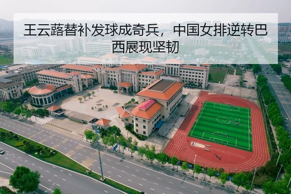王云蕗替补发球成奇兵，中国女排逆转巴西展现坚韧