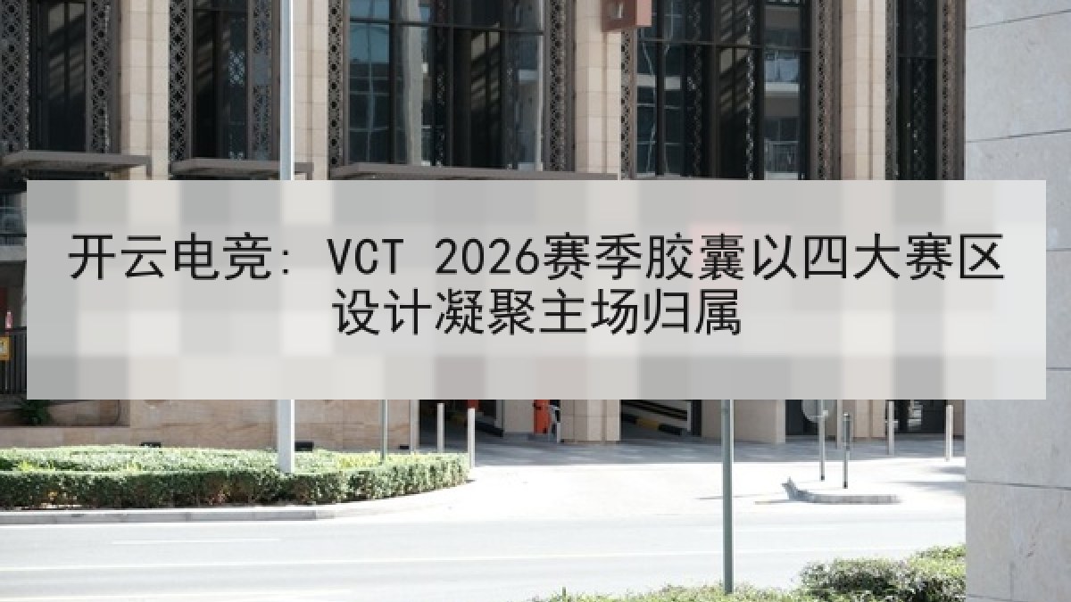 开云电竞: VCT 2026赛季胶囊以四大赛区设计凝聚主场归属