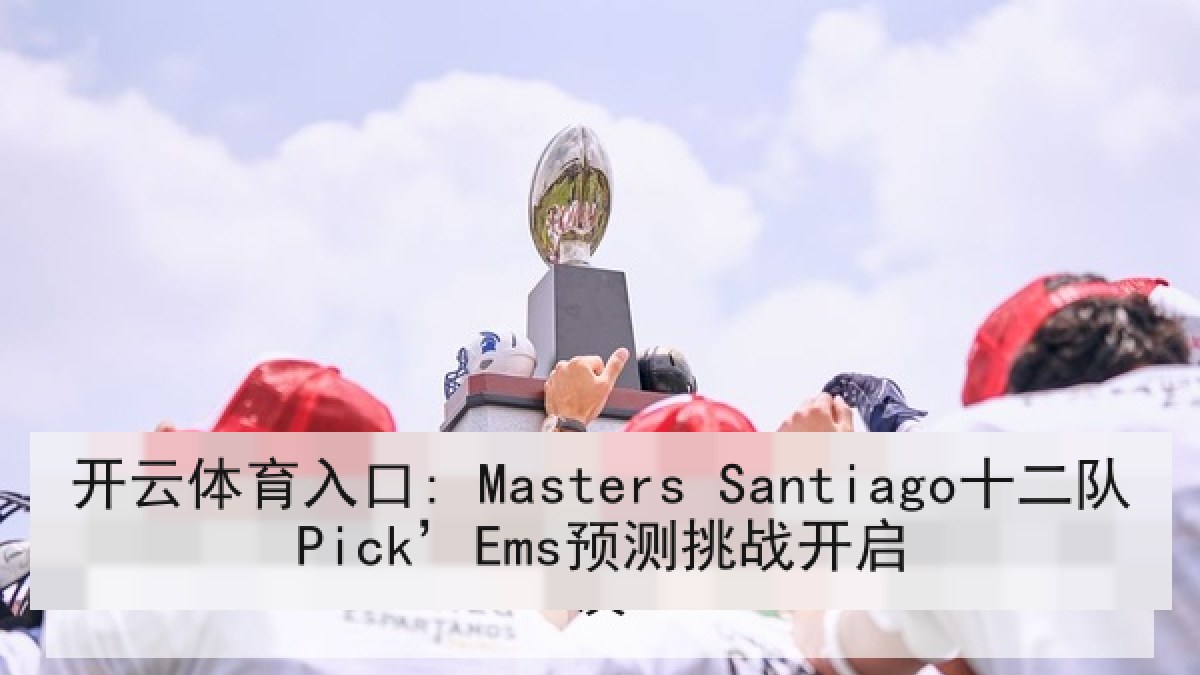 开云体育入口: Masters Santiago十二队Pick’Ems预测挑战开启