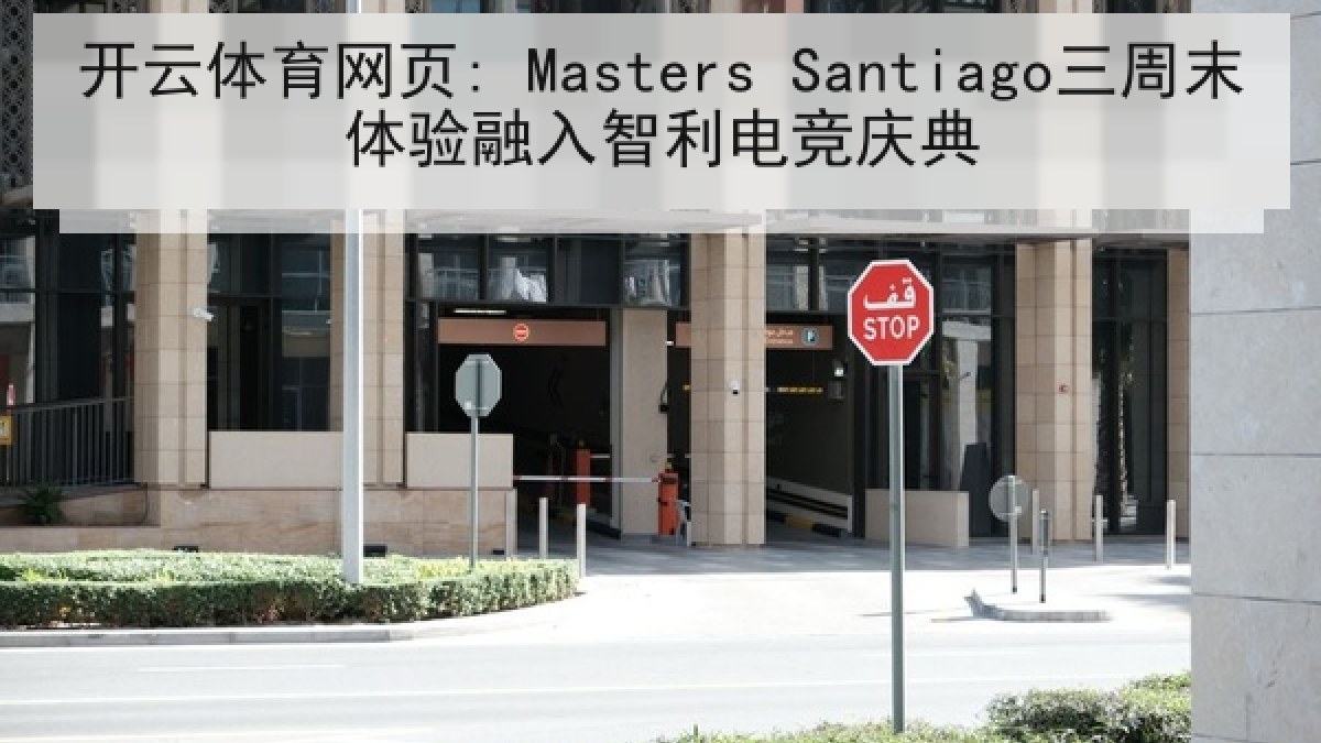 开云体育网页: Masters Santiago三周末体验融入智利电竞庆典
