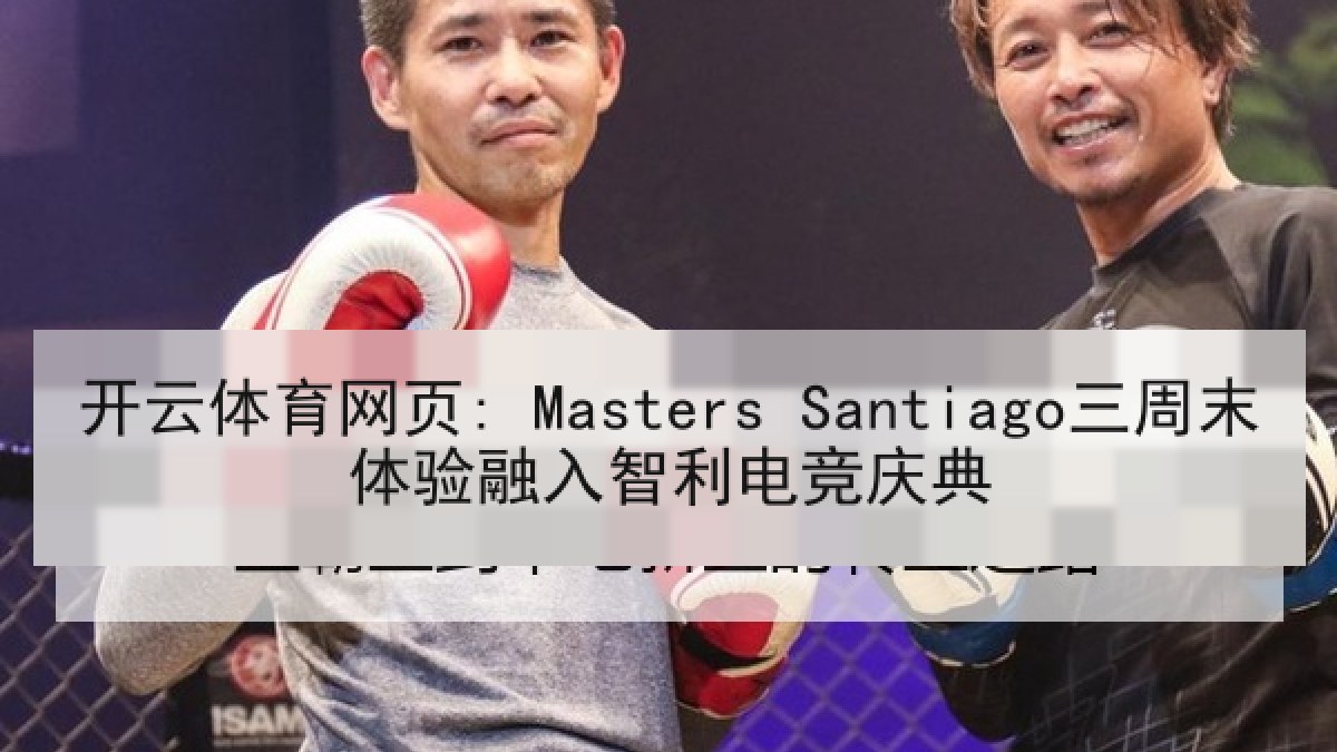 开云体育网页: Masters Santiago三周末体验融入智利电竞庆典