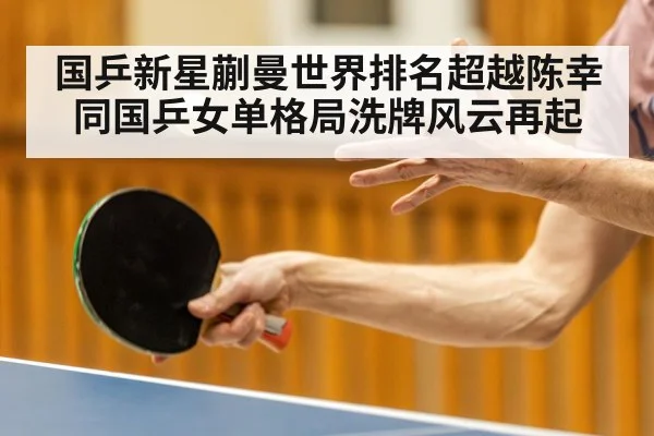 国乒新星蒯曼世界排名超越陈幸同国乒女单格局洗牌风云再起